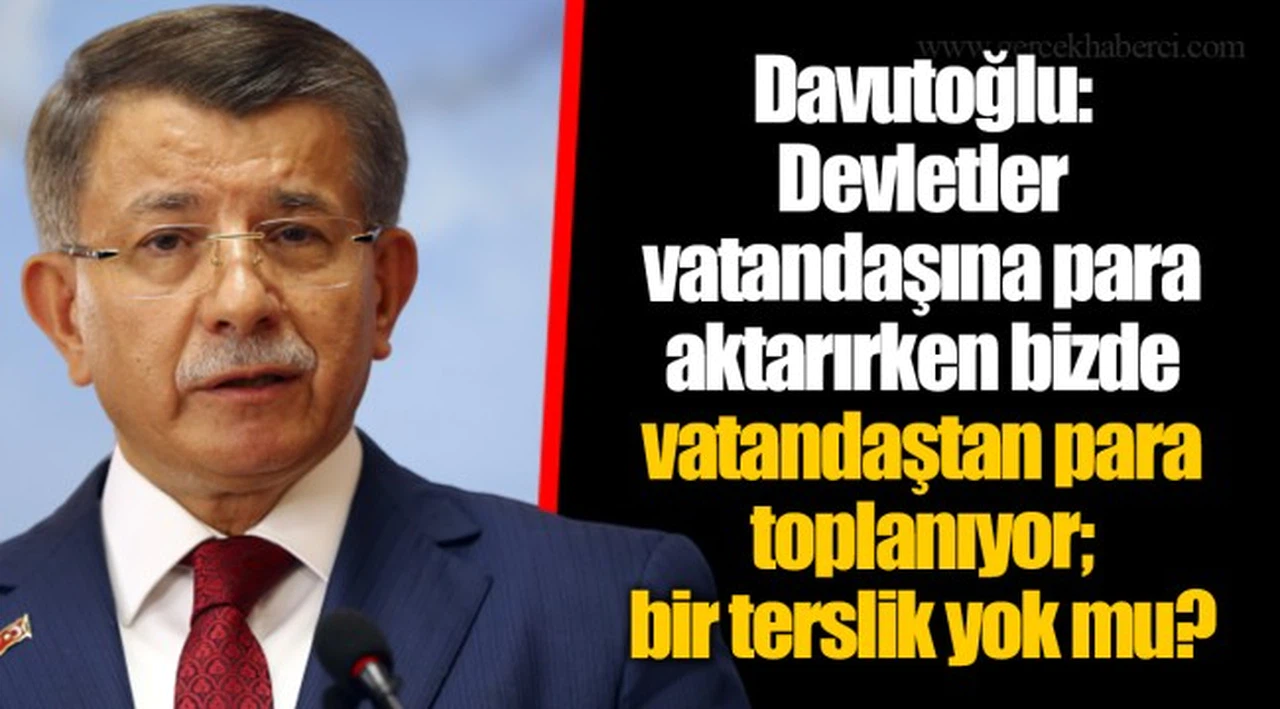 Davutoğlu: Devletler vatandaşına para aktarırken bizde vatandaştan para toplanıyor; bir terslik yok mu?