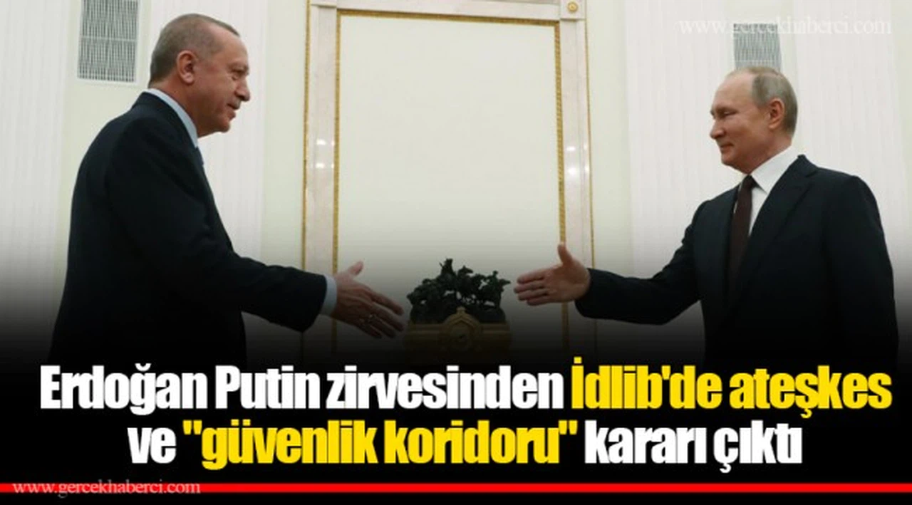 Erdoğan Putin zirvesinden İdlib'de ateşkes ve "güvenlik koridoru" kararı çıktı