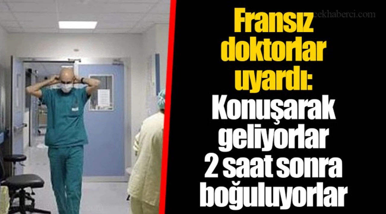 Fransız doktorlar uyardı: Konuşarak geliyorlar 2 saat sonra boğuluyorlar