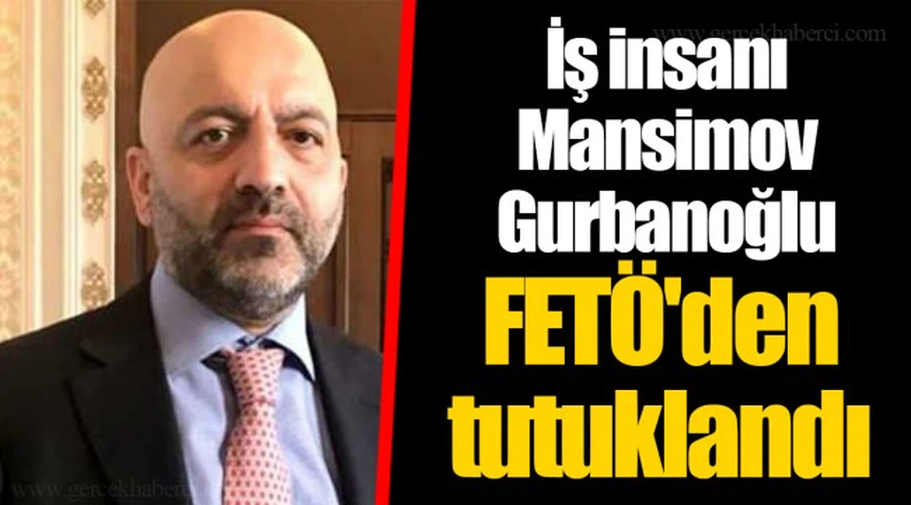 İş insanı Mansimov Gurbanoğlu FETÖ'den tutuklandı