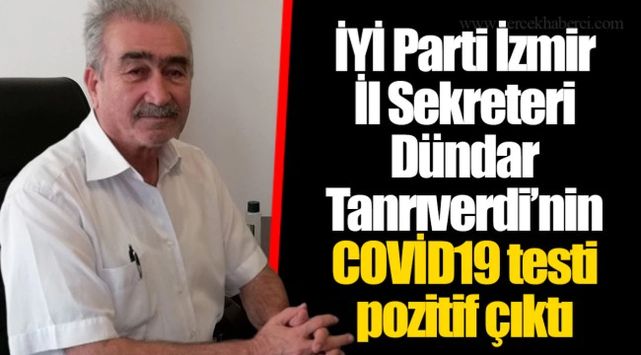 İYİ Parti İzmir İl Sekreteri Dündar Tanrıverdi’nin COVİD19 testi pozitif çıktı