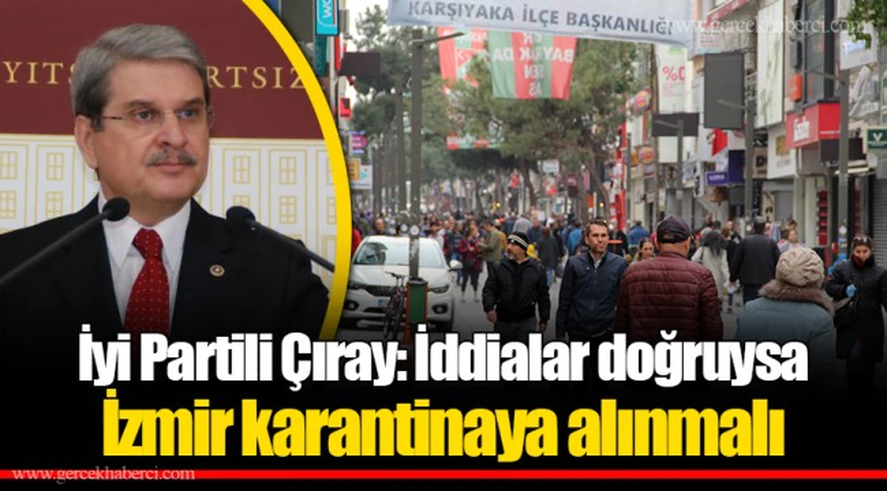 İyi Partili Çıray: İddialar doğruysa İzmir karantinaya alınmalı