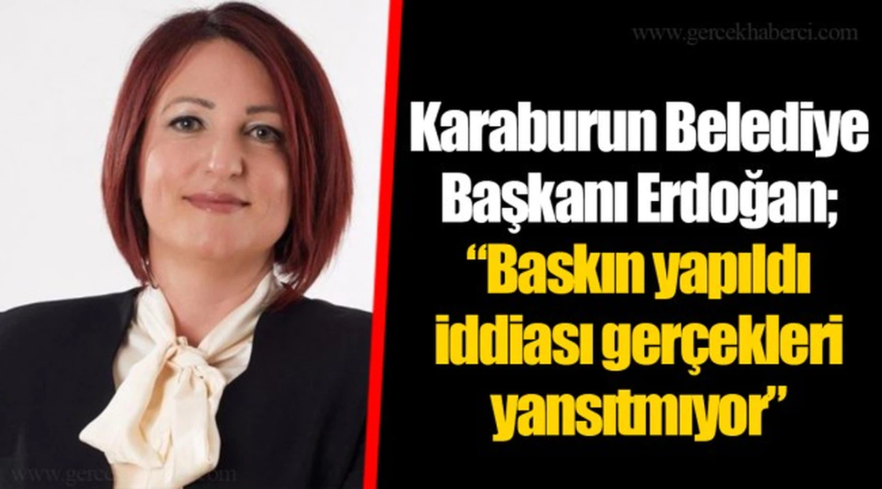 Karaburun Belediye Başkanı Erdoğan; “Baskın yapıldı iddiası gerçekleri yansıtmıyor”