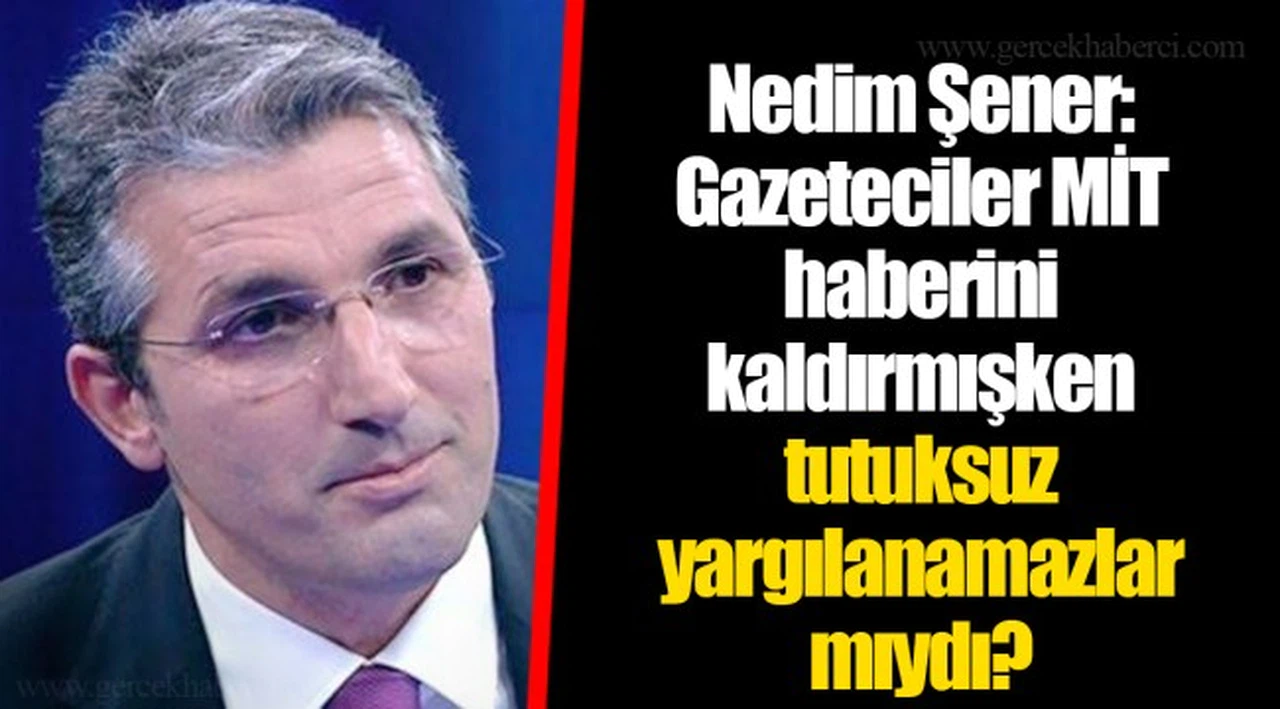 Nedim Şener: Gazeteciler MİT haberini kaldırmışken tutuksuz yargılanamazlar mıydı?