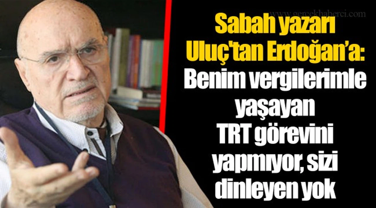 Sabah yazarı Uluç'tan Erdoğan'a: Benim vergilerimle yaşayan TRT görevini yapmıyor, sizi dinleyen yok