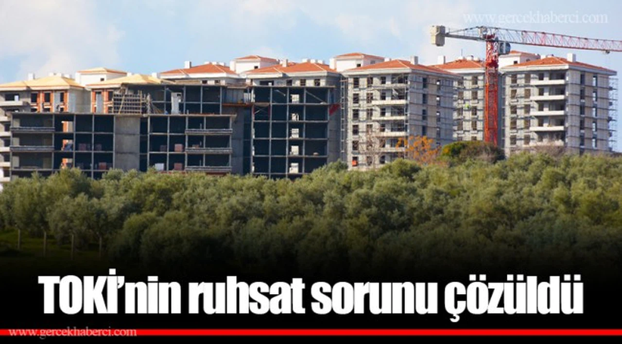 TOKİ’nin ruhsat sorunu çözüldü