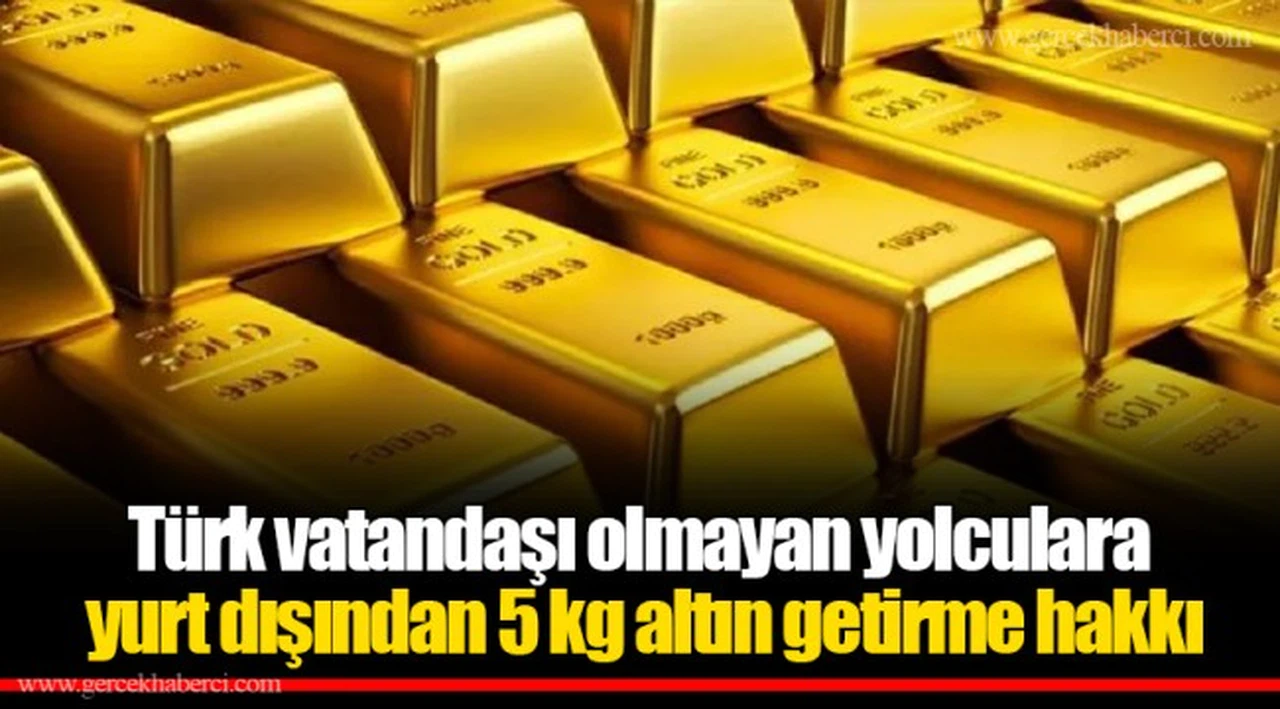 Türk vatandaşı olmayan yolculara yurt dışından 5 kg altın getirme hakkı