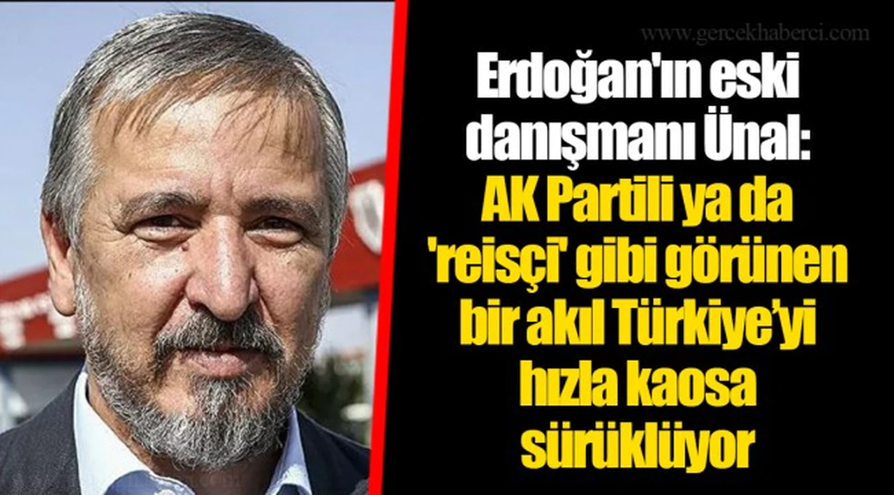 Ünal "AK Partili ya da 'reisçi' gibi görünen bir akıl Türkiye'yi hızla kaosa sürüklüyor"