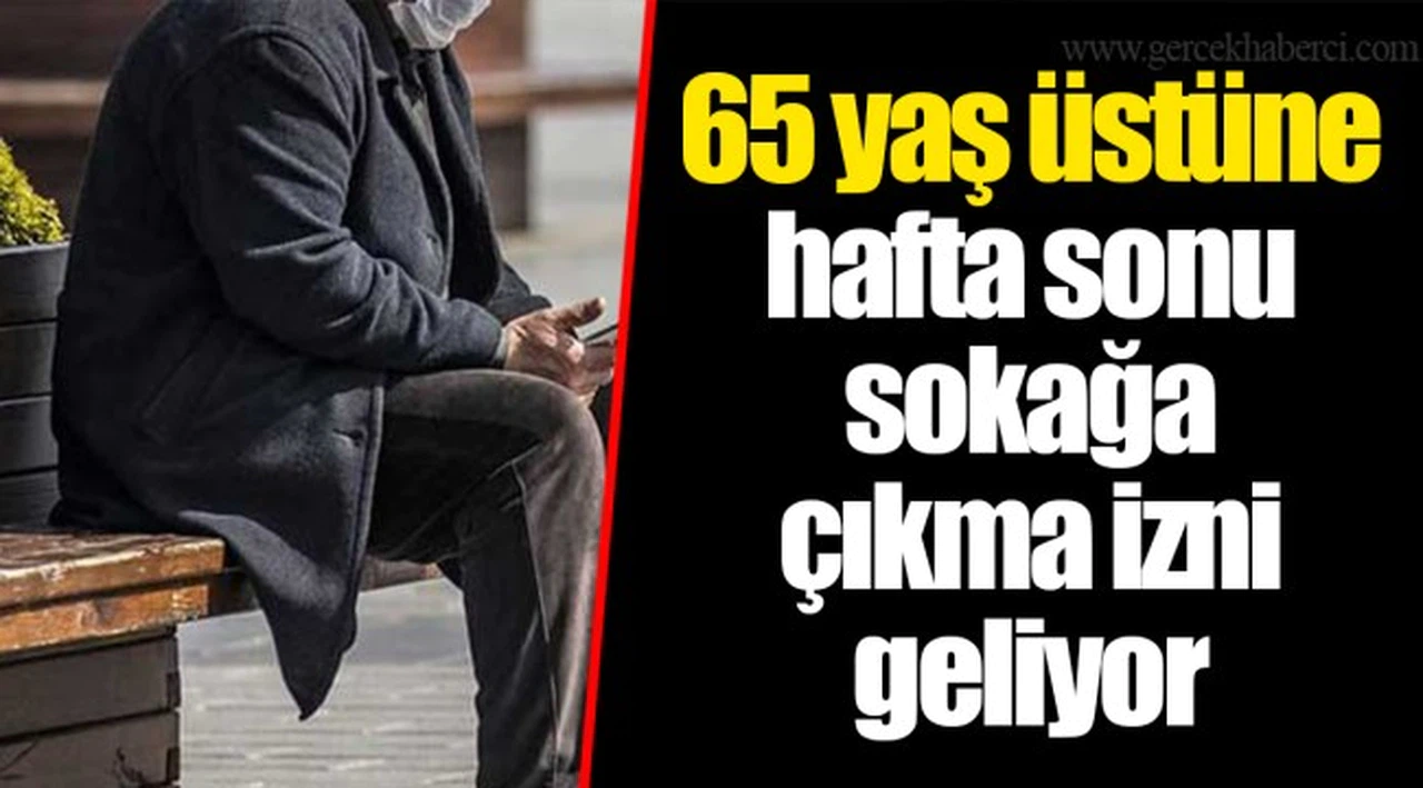 65 yaş üstüne hafta sonu sokağa çıkma izni geliyor