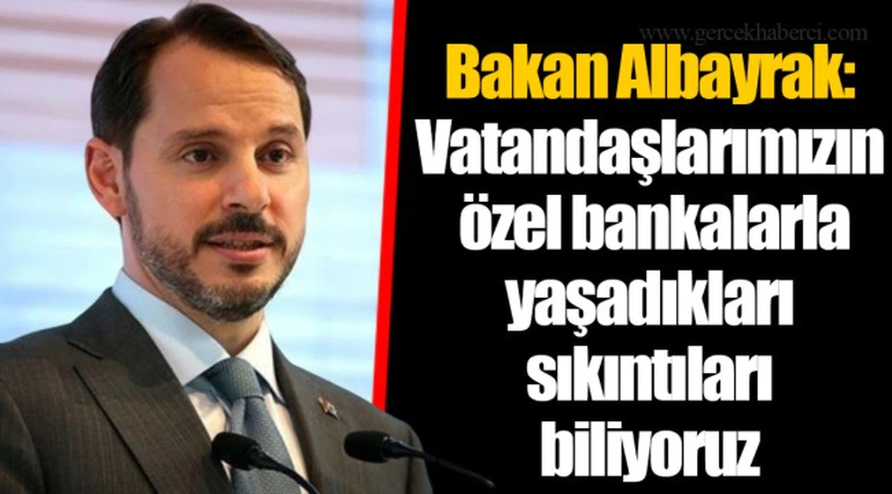 Bakan Albayrak: Vatandaşlarımızın özel bankalarla yaşadıkları sıkıntıları biliyoruz