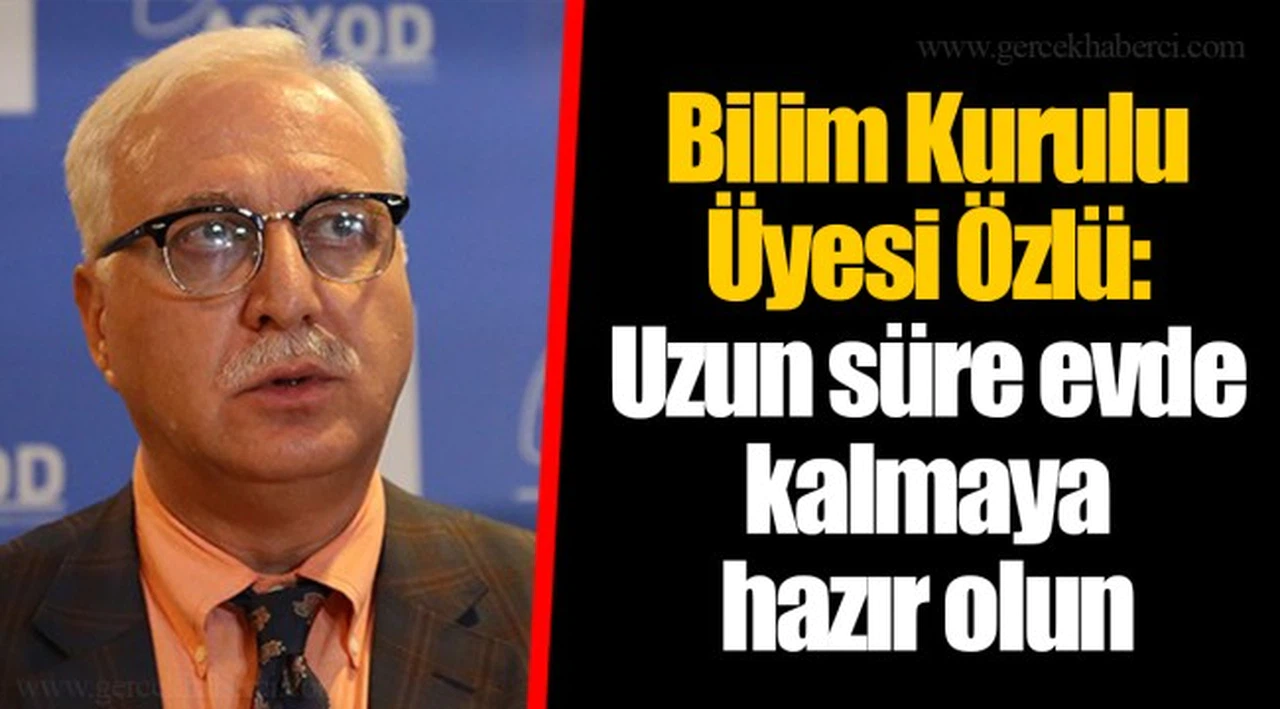 Bilim Kurulu Üyesi Özlü: Uzun süre evde kalmaya hazır olun