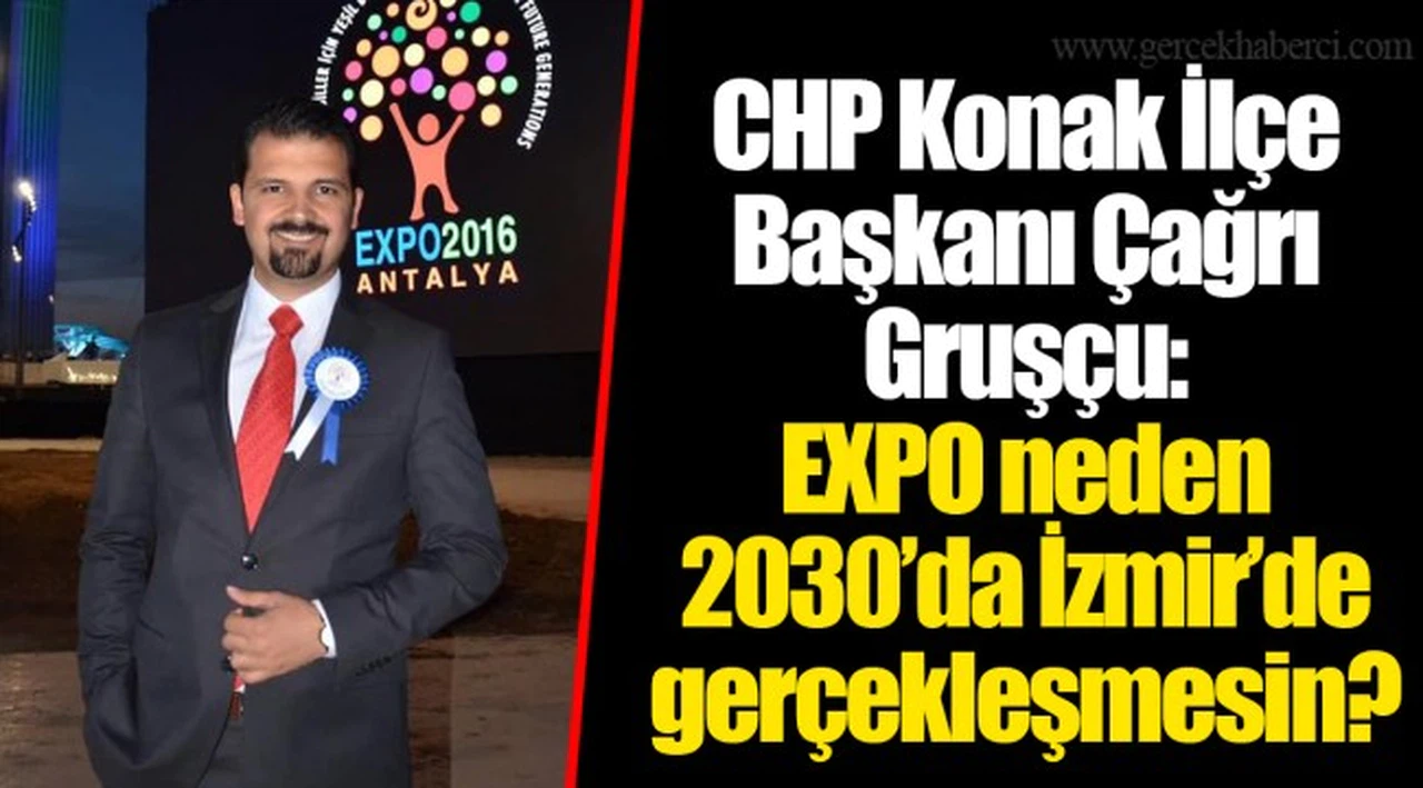 CHP Konak İlçe Başkanı Çağrı Gruşçu:  EXPO neden 2030’da İzmir’de gerçekleşmesin?