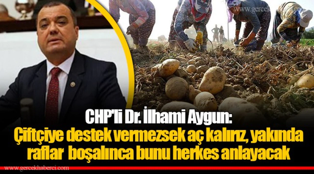CHP'li Dr. İlhami Aygun: Çiftçiye destek vermezsek aç kalırız, yakında raflar boşalınca bunu herkes anlayacak