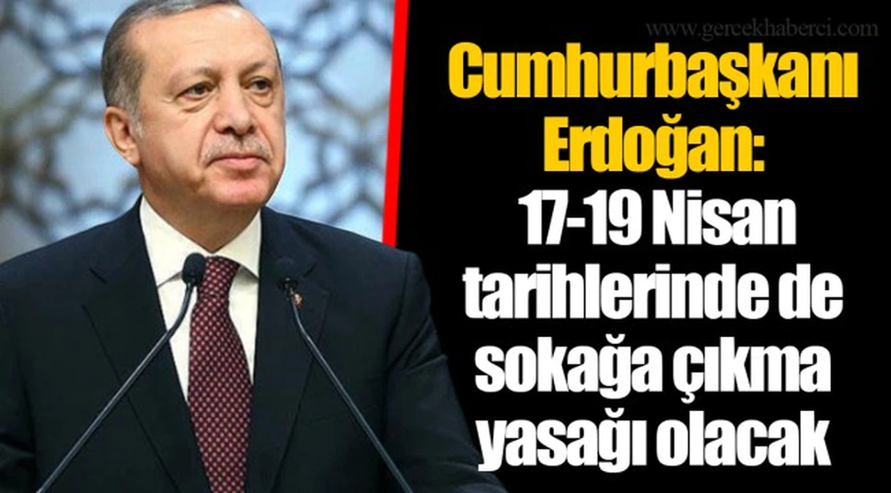 Cumhurbaşkanı Erdoğan: 17-19 Nisan tarihlerinde de sokağa çıkma yasağı olacak