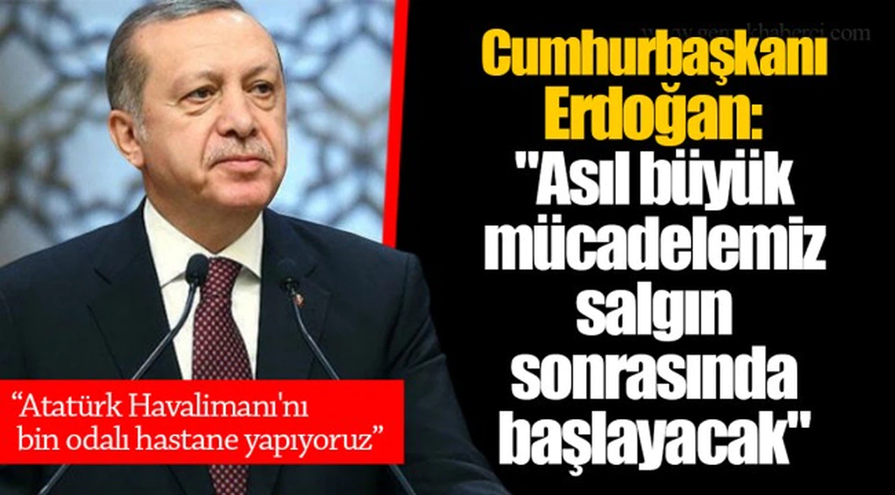 Cumhurbaşkanı Erdoğan:  "Asıl büyük mücadelemiz salgın sonrasında başlayacak"