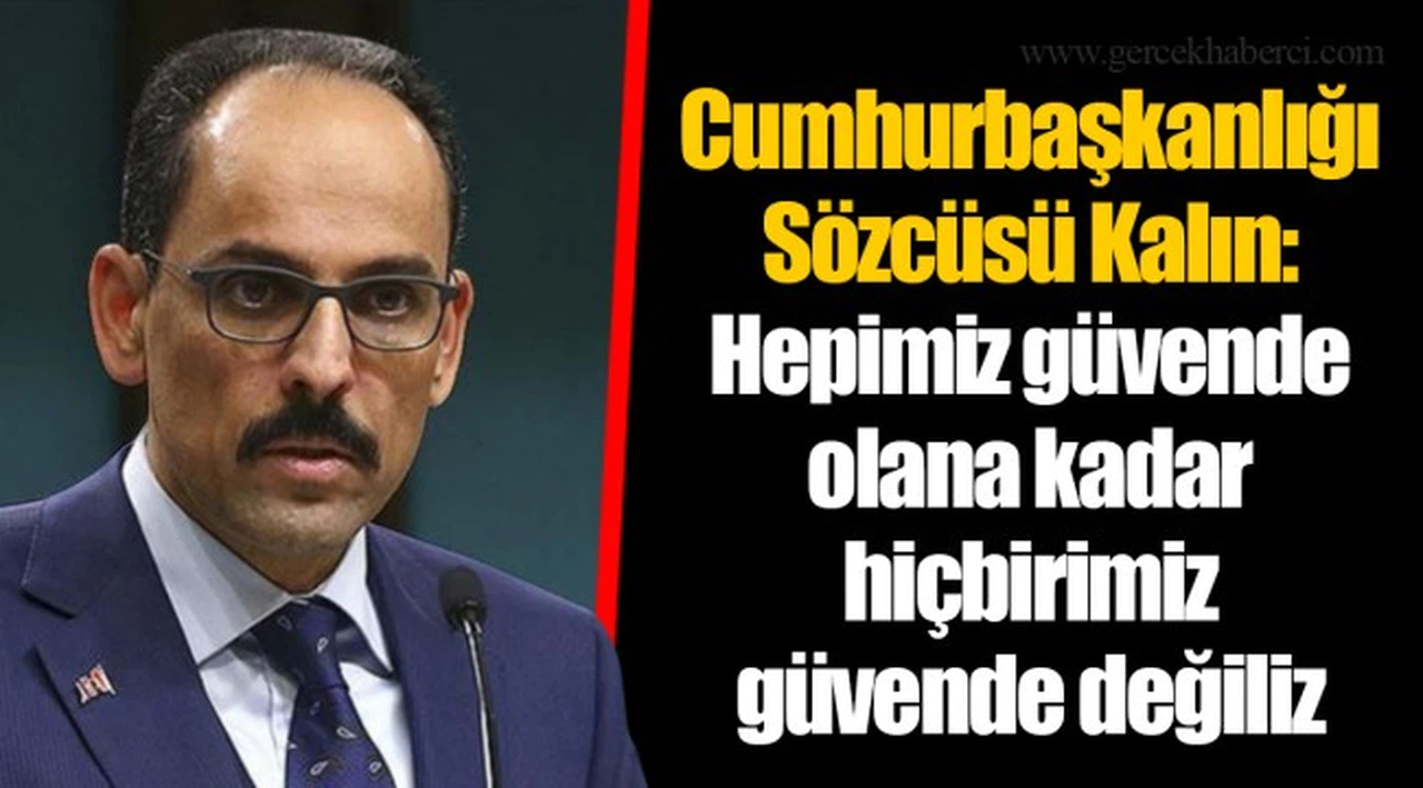 Cumhurbaşkanlığı Sözcüsü Kalın: Hepimiz güvende olana kadar hiçbirimiz güvende değiliz