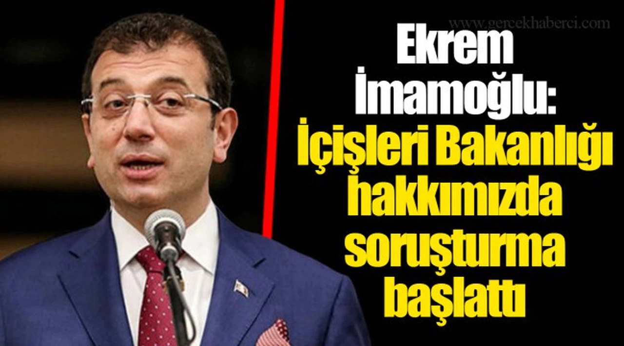 Ekrem İmamoğlu: İçişleri Bakanlığı hakkımızda soruşturma başlattı