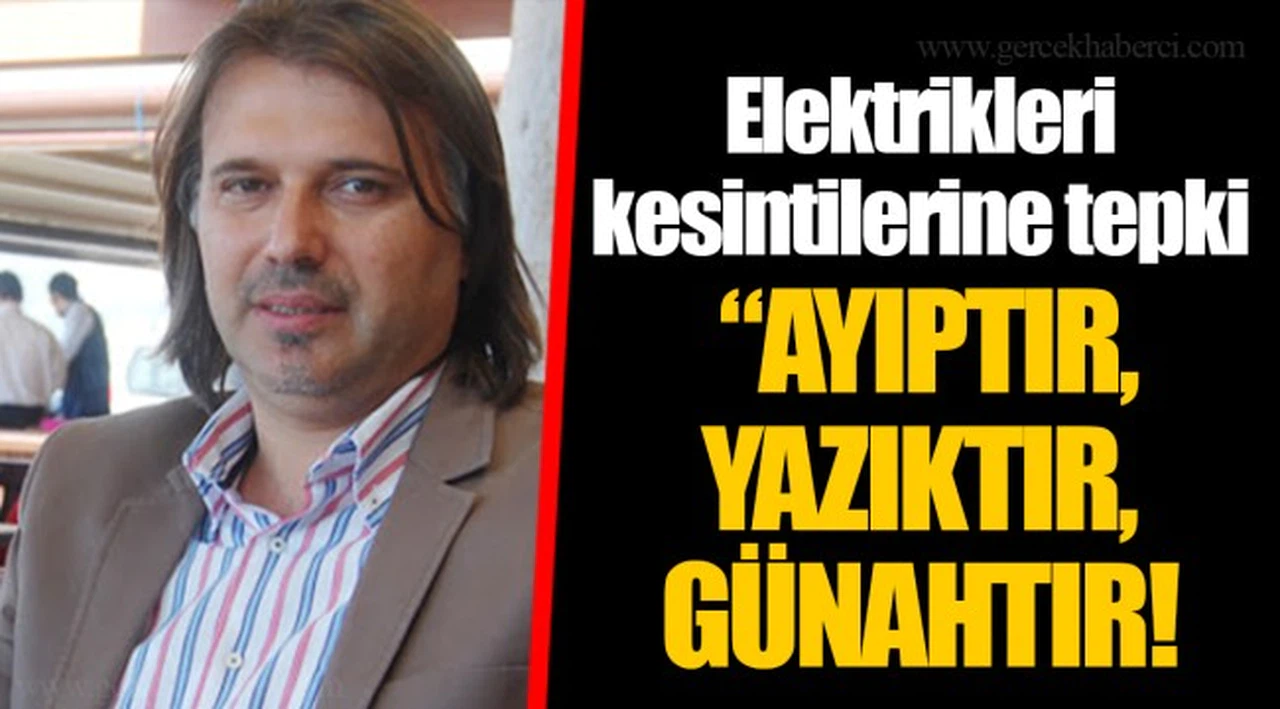 Elektrikleri kesintilerine tepki  “AYIPTIR, YAZIKTIR, GÜNAHTIR!