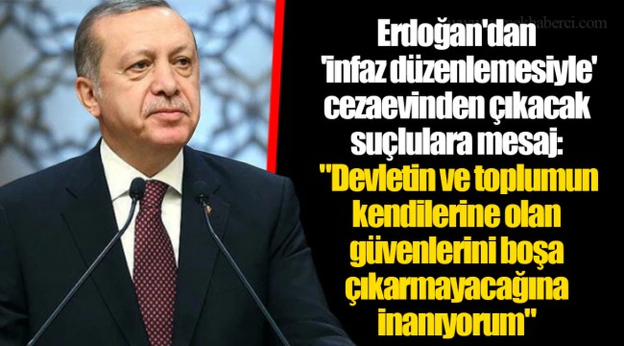 Erdoğan'dan 'infaz düzenlemesiyle' cezaevinden çıkacak suçlulara mesaj:  "Devletin ve toplumun kendilerine olan güvenlerini boşa çıkarmayacağına inanıyorum"