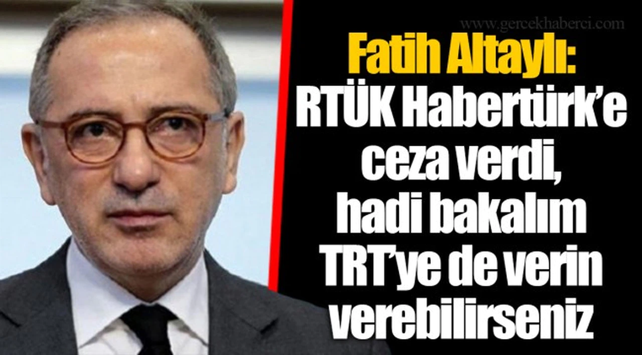 Fatih Altaylı: RTÜK Habertürk’e ceza verdi, hadi bakalım TRT’ye de verin verebilirseniz