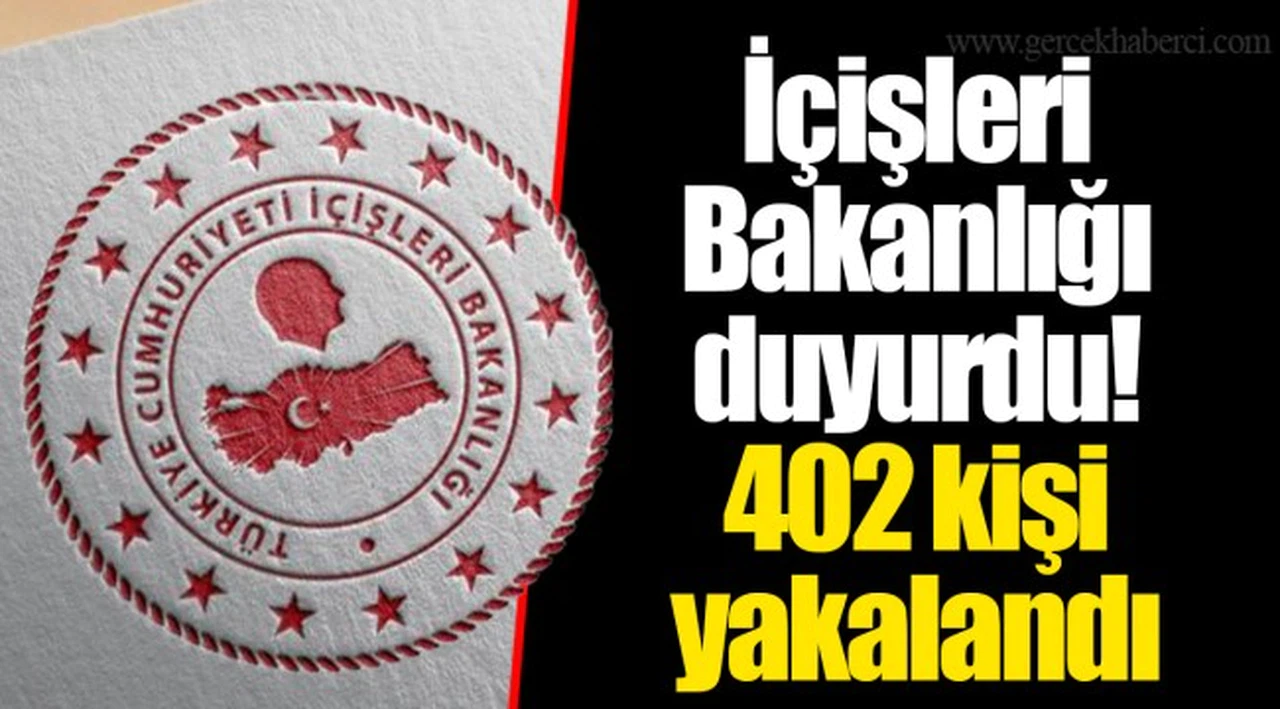 İçişleri Bakanlığı duyurdu! 402 kişi yakalandı