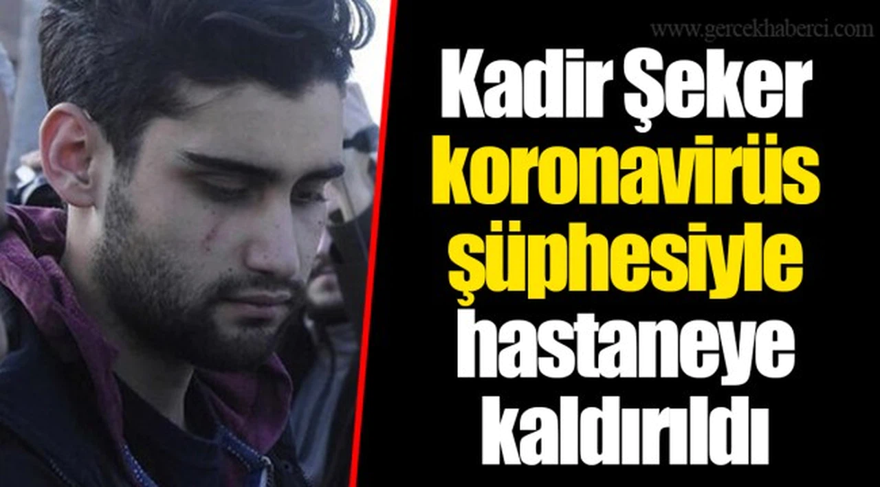 Kadir Şeker koronavirüs şüphesiyle hastaneye kaldırıldı