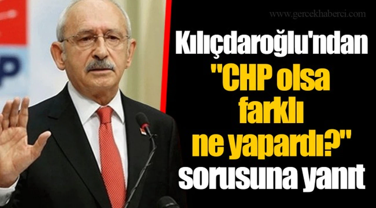 Kılıçdaroğlu'ndan "CHP olsa farklı ne yapardı" sorusuna yanıt