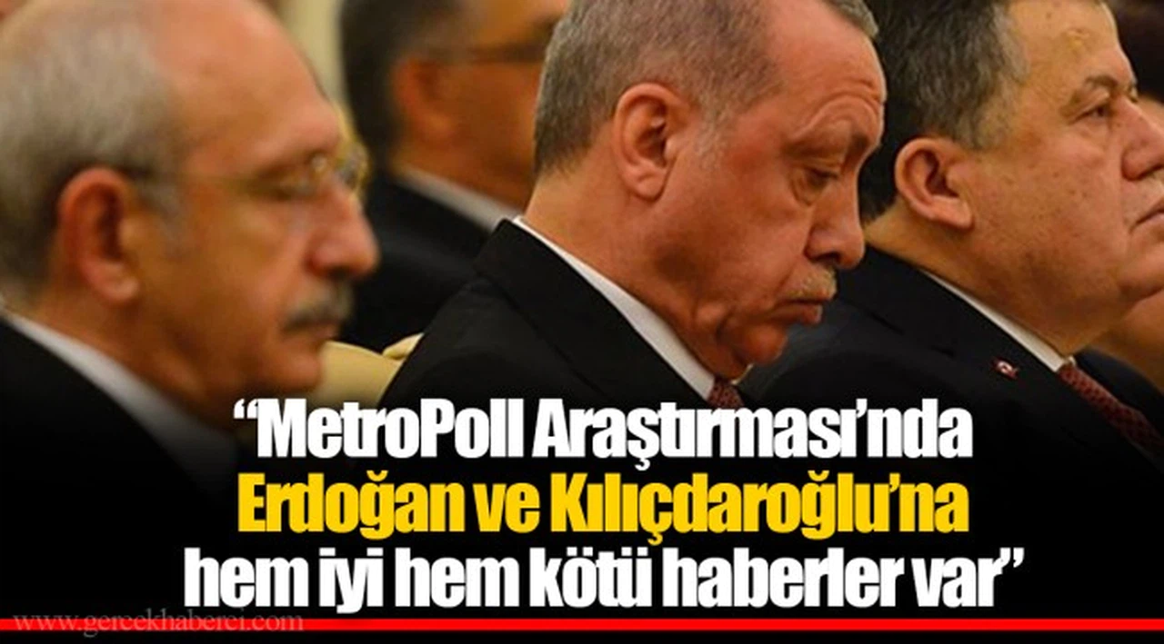 "MetroPoll Araştırması’nda Erdoğan ve Kılıçdaroğlu’na hem iyi hem kötü haberler var"