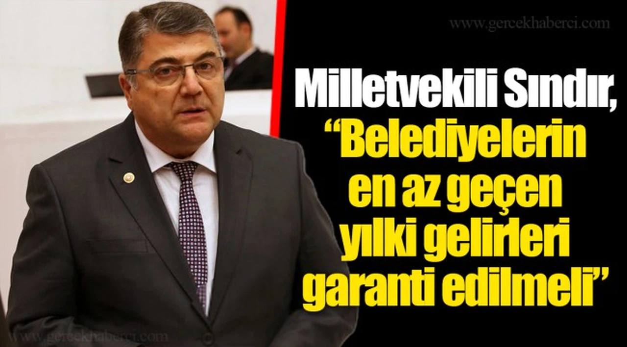 Milletvekili Sındır, “Belediyelerin en az geçen yılki gelirleri garanti edilmeli”