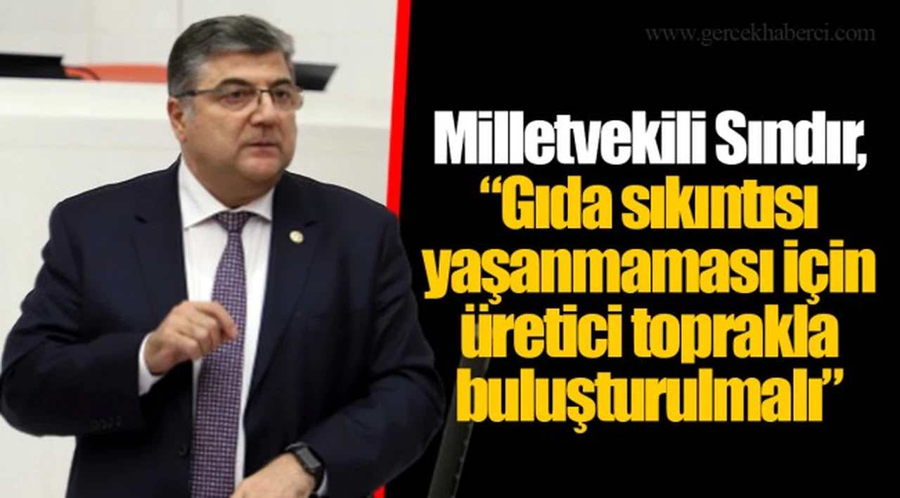 Milletvekili Sındır, “Gıda sıkıntısı yaşanmaması için üretici toprakla buluşturulmalı”