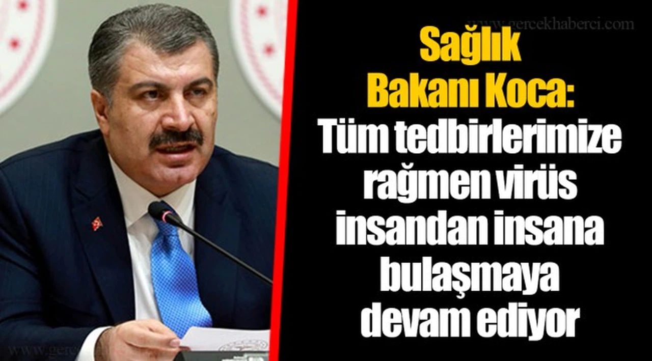 Sağlık  Bakanı Koca:  Tüm tedbirlerimize rağmen virüs insandan insana bulaşmaya  devam ediyor
