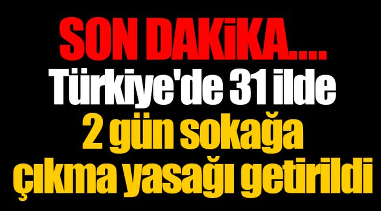 SON DAKİKA... Türkiye'de 31 ilde 2 gün sokağa çıkma yasağı getirildi