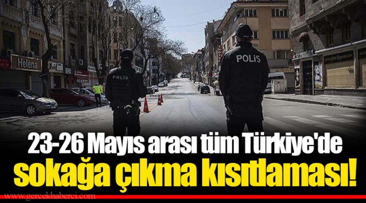 23-26 Mayıs arası tüm Türkiye'de sokağa çıkma kısıtlaması!