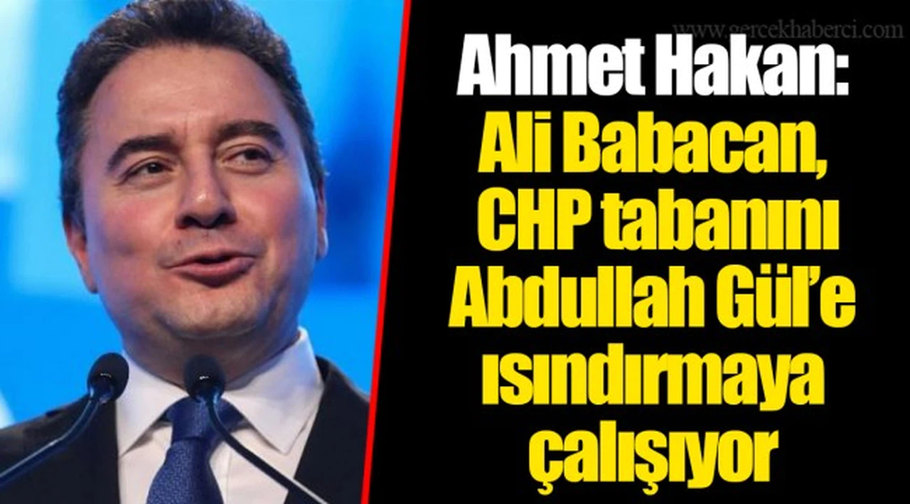 Ahmet Hakan: Ali Babacan, CHP tabanını Abdullah Gül’e ısındırmaya çalışıyor