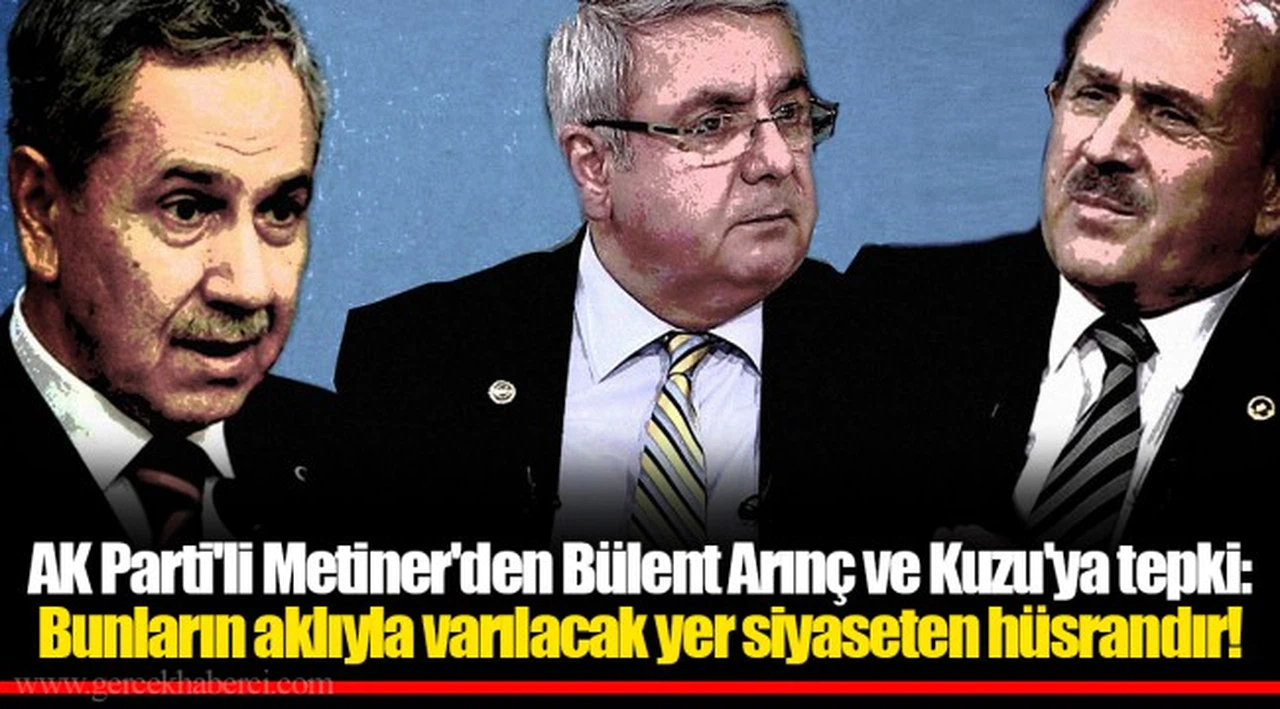 AK Parti'li Metiner'den Bülent Arınç ve Kuzu'ya tepki: Bunların aklıyla varılacak yer siyaseten hüsrandır!