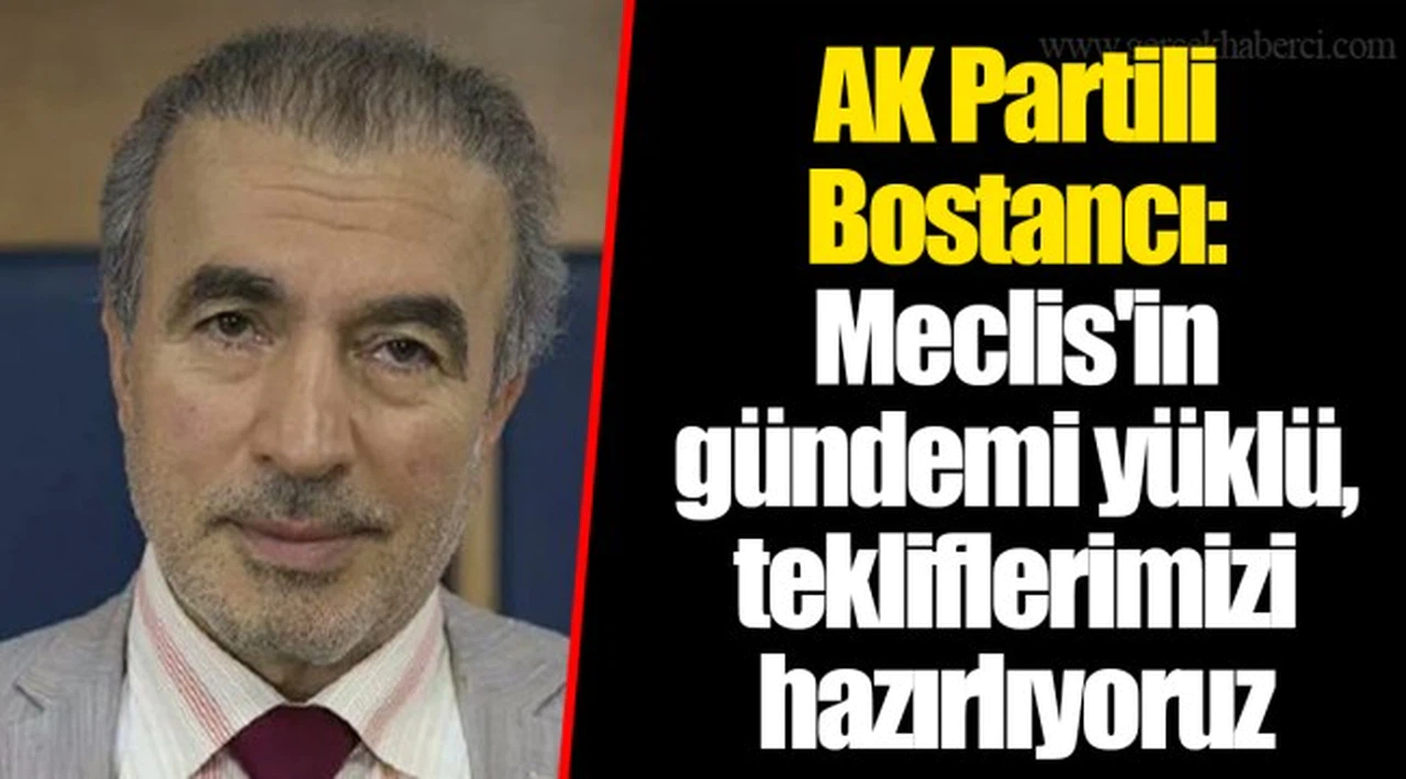 AK Partili Bostancı: Meclis'in gündemi yüklü, tekliflerimizi hazırlıyoruz