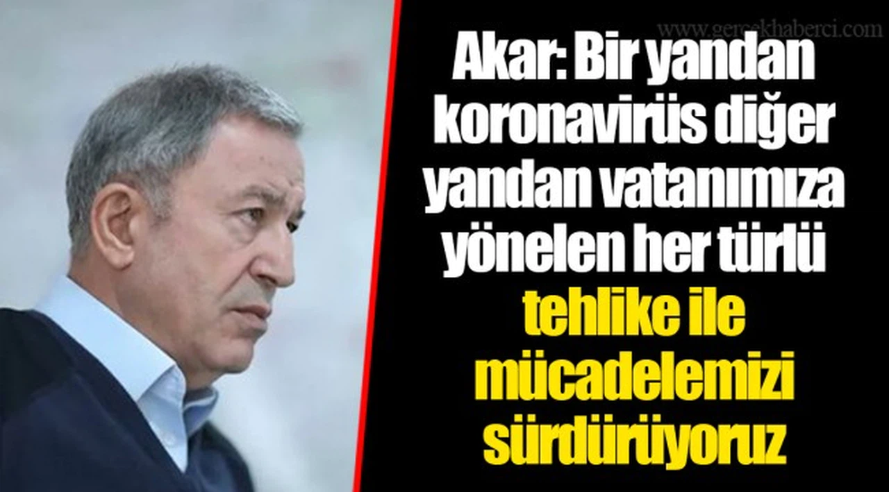 Akar: Bir yandan koronavirüs diğer yandan vatanımıza yönelen her türlü tehlike ile mücadelemizi sürdürüyoruz