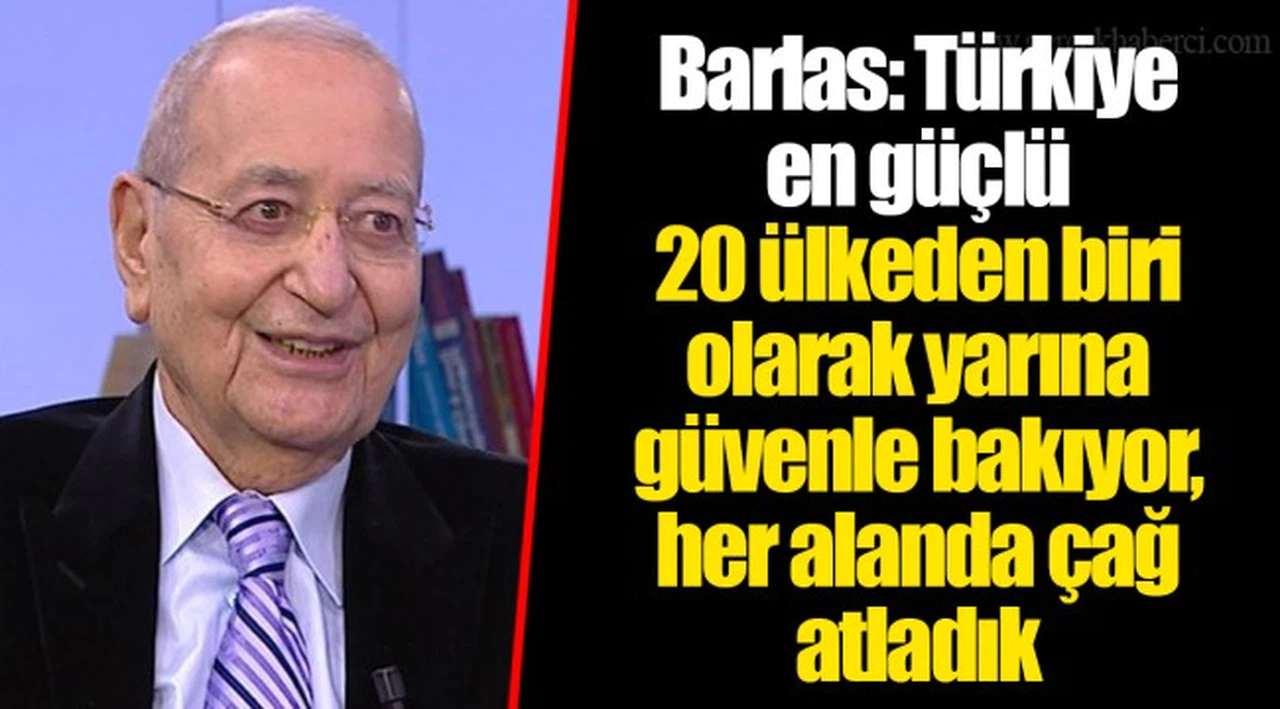 Barlas: Türkiye en güçlü 20 ülkeden biri olarak yarına güvenle bakıyor, her alanda çağ atladık