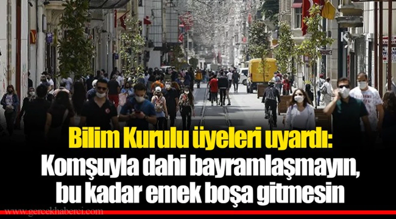 Bilim Kurulu üyeleri uyardı: Komşuyla dahi bayramlaşmayın, bu kadar emek boşa gitmesin