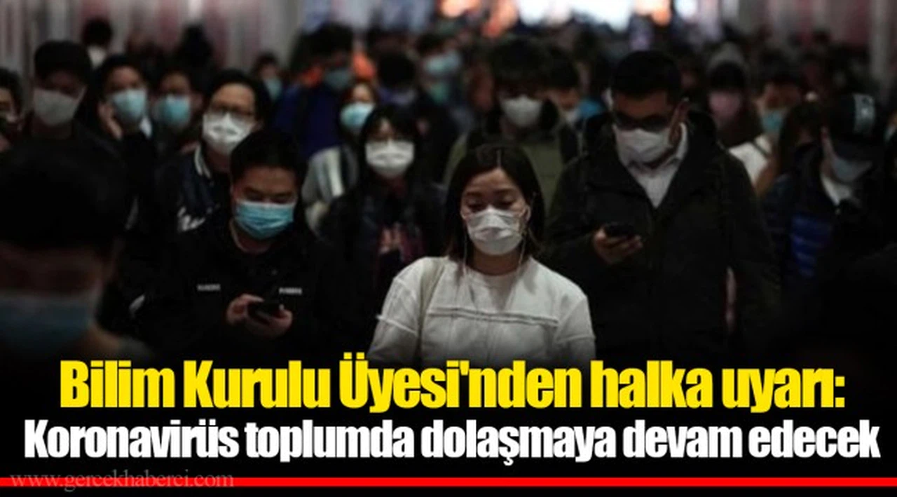 Bilim Kurulu Üyesi'nden halka uyarı: Koronavirüs toplumda dolaşmaya devam edecek