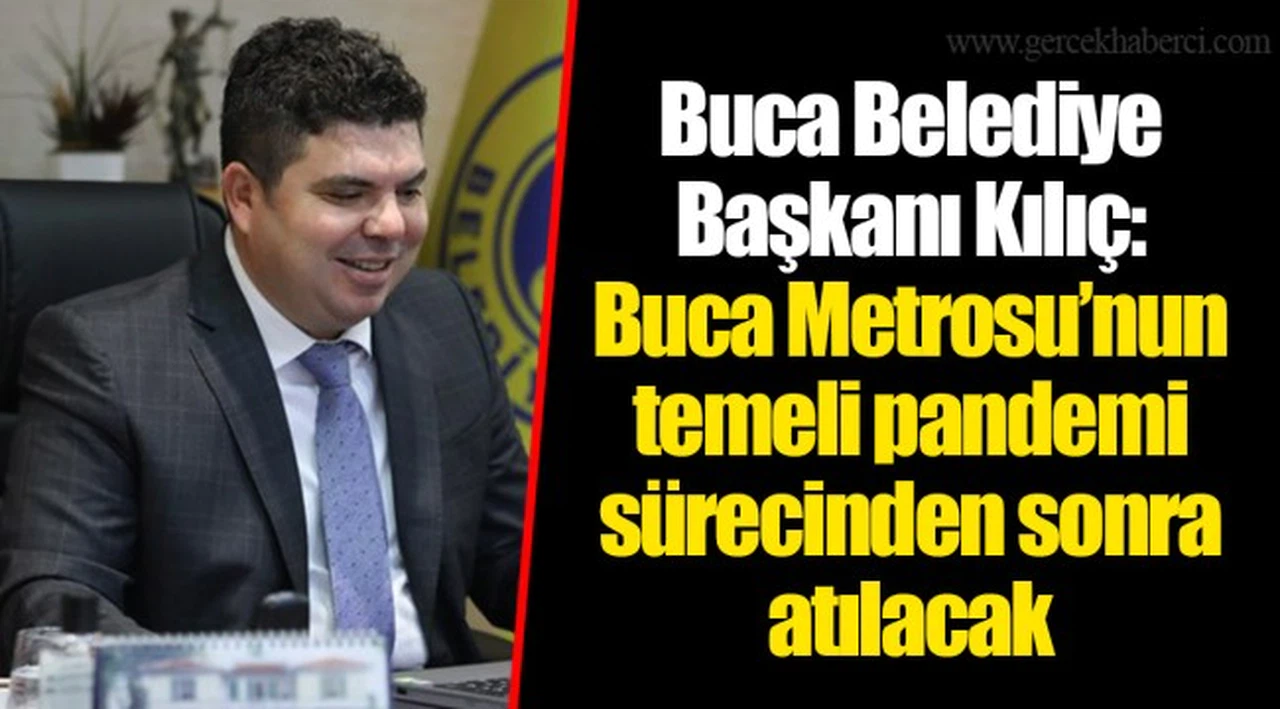 Buca Belediye Başkanı Kılıç: Buca Metrosu’nun temeli pandemi sürecinden sonra atılacak