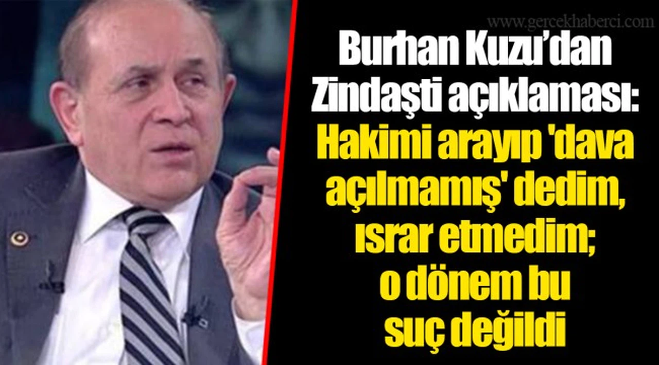 Burhan Kuzu’dan Zindaşti açıklaması: Hakimi arayıp 'dava açılmamış' dedim, ısrar etmedim; o dönem bu suç değildi