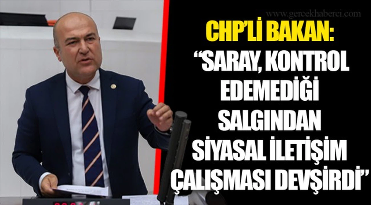 CHP’Lİ BAKAN: “SARAY, KONTROL EDEMEDİĞİ SALGINDAN SİYASAL İLETİŞİM ÇALIŞMASI DEVŞİRDİ”