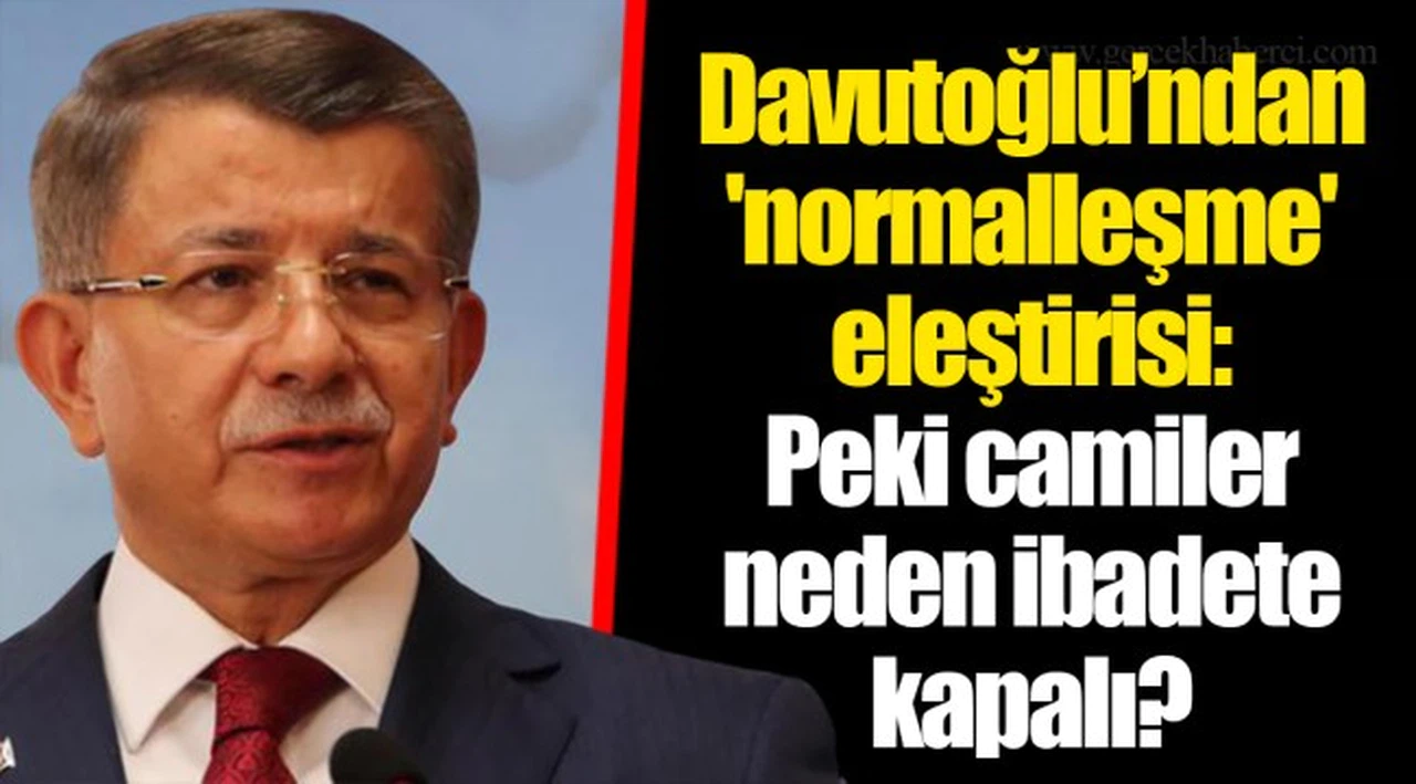 Davutoğlu’ndan 'normalleşme' eleştirisi: Peki camiler neden ibadete kapalı?