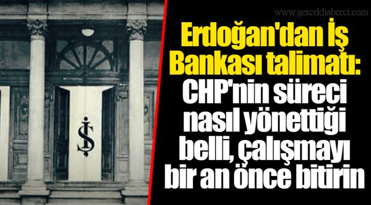 Erdoğan'dan İş Bankası talimatı: CHP'nin süreci nasıl yönettiği belli, çalışmayı bir an önce bitirin