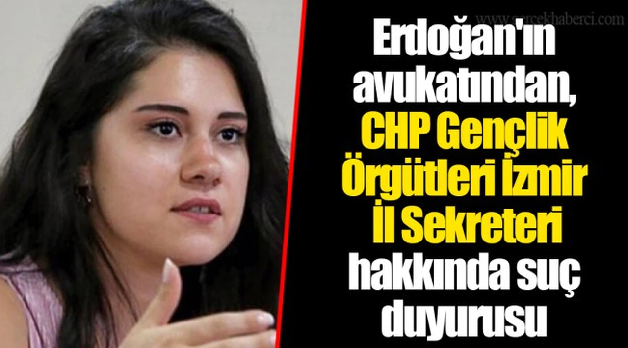 Erdoğan'ın avukatından, CHP Gençlik Örgütleri İzmir İl Sekreteri hakkında suç duyurusu