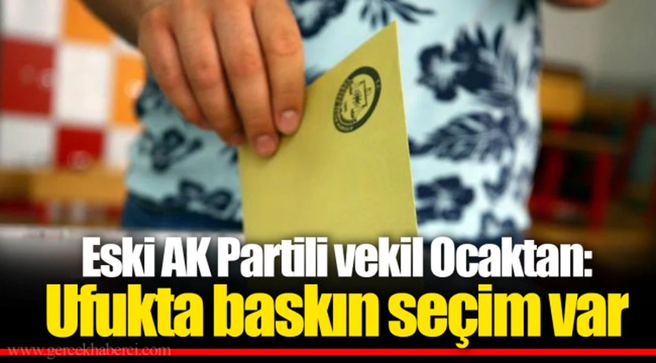 Eski AK Partili vekil Ocaktan: Ufukta baskın seçim var