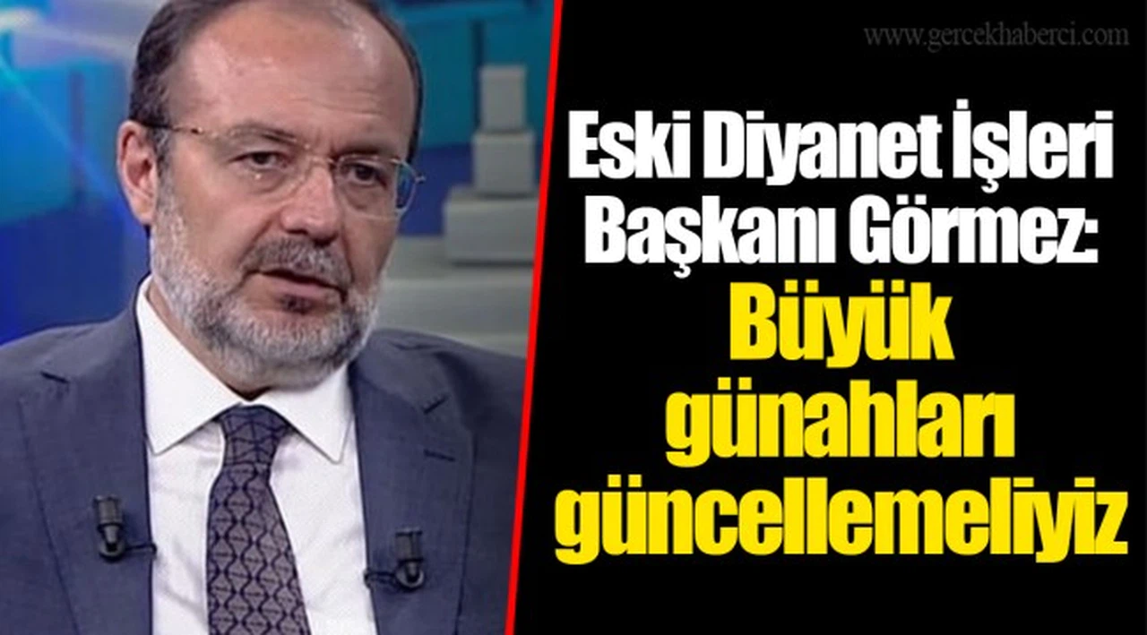 Eski Diyanet İşleri Başkanı Görmez'den 'işin rengini değiştirecek' öneri: Büyük günahları güncellemeliyiz