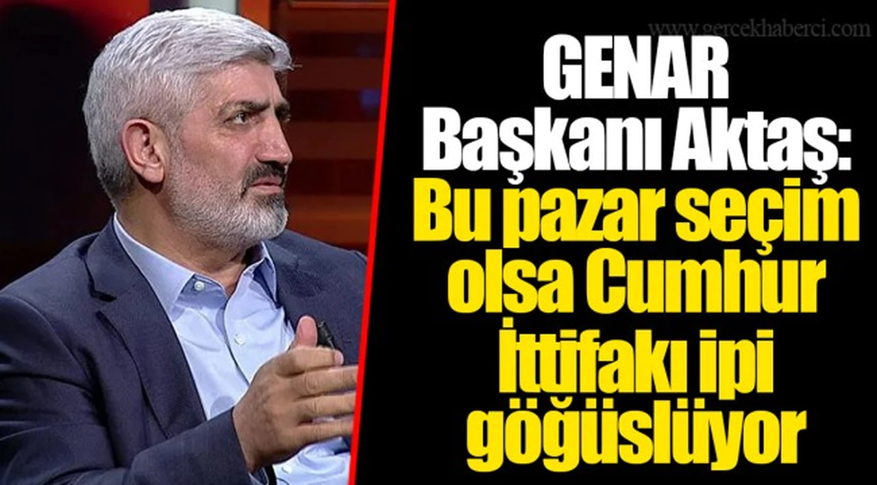 GENAR Başkanı Aktaş: Bu pazar seçim olsa Cumhur İttifakı ipi göğüslüyor