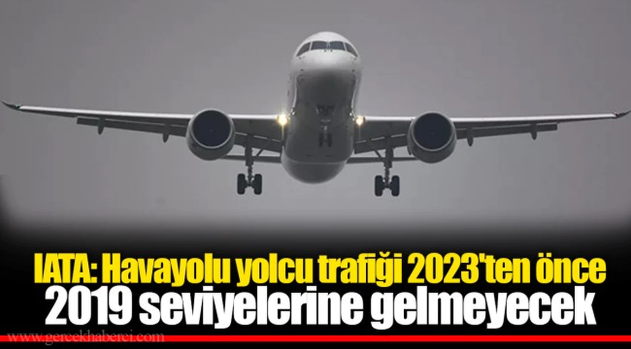 IATA: Havayolu yolcu trafiği 2023'ten önce 2019 seviyelerine gelmeyecek